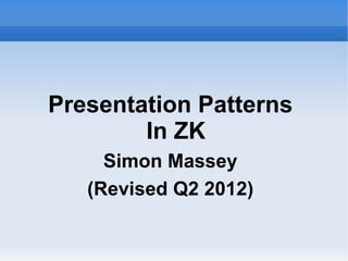 Presentation Patterns
        In ZK
     Simon Massey
   (Revised Q2 2012)
 