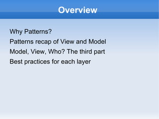 Overview

Why Patterns?
Patterns recap of View and Model
Model, View, Who? The third part
Best practices for each layer
 