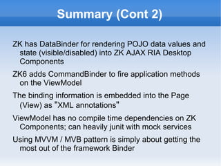 Summary (Cont 3)

ZkToDo patterns demo code implements the
 same screen in each of MVP (zktodo_a.zul),
 MVC (zktodo_b.zul) and MVVM (zktodo_e.zul)
 