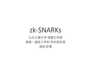 zk-SNARKs
九州工業大学 情報工学部
情報・通信工学科 荒木研究室
津田 匠貴
 