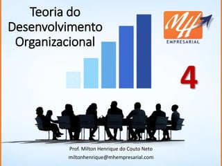 Teoria do
Desenvolvimento
Organizacional
Prof. Milton Henrique do Couto Neto
miltonhenrique@mhempresarial.com
4
 