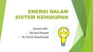 ENERGI DALAM
SISTEM KEHIDUPAN
Disusun oleh :
1. Nia Hani Prasasti
2. Rr. Erni Sri Kusumawati
 