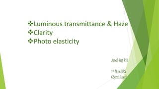 Luminous transmittance & Haze
Clarity
Photo elasticity
Amal Raj R B
1st M.sc BPS
Cbpst, kochi
 