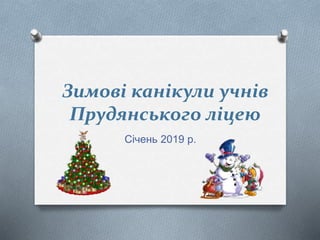 Зимові канікули учнів
Прудянського ліцею
Січень 2019 р.
 