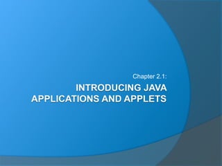 INTRODUCING JAVA
APPLICATIONS AND APPLETS
Chapter 2.1:
 