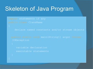 Skeleton of Java Program
import statements if any
public class ClassName
{
declare named constants and/or stream objects
p...