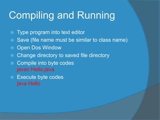Compiling and Running
 Type program into text editor
 Save (file name must be similar to class name)
 Open Dos Window
...