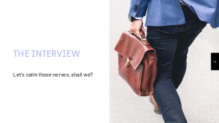 THE INTERVIEW
Let’s calm those nerves, shall we?
12
 