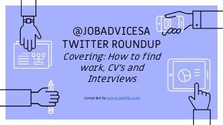 @JOBADVICESA
TWITTER ROUNDUP
Covering: How to find
work, CV’s and
Interviews
Compiled by www.joblife.co.za
 