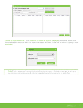 11ZKAccess 3.5
Emisión de tarjeta individual: Clic en [Personal] - [Emisión de tarjetas] - [Agregar] para mostrar la interfaz de
emisión de tarjetas individual. Seleccione el personal, ingrese el número (puede usar un enrollador) y haga clic en
[Confirmar].
Nota: El sistema soporta el ingreso del número de tarjeta de manera individual en caso que las tarjetas ya
cuenten con el número impreso, de esta manera podrá ingresarlo manualmente en la interface.
 