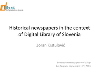Historical newspapers in the context
of Digital Library of Slovenia
Zoran Krstulovid
Europeana Newspaper Workshop
Amsterdam, September 16th, 2013
 