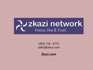 (281) 712 - 6775 
zaiful@zkazi.com 
Zkazi.com 
 