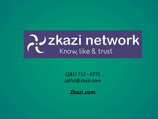 (281) 712 - 6775 
zaiful@zkazi.com 
Zkazi.com 
 