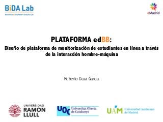 PLATAFORMA edBB:
Diseño de plataforma de monitorización de estudiantes en línea a través
de la interacción hombre-máquina
Roberto Daza García
 