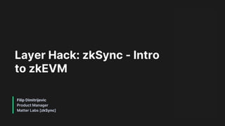 Filip Dimitrijevic
Product Manager
Matter Labs [zkSync]
Layer Hack: zkSync - Intro
to zkEVM
 