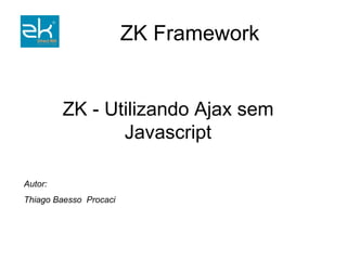 Autor: Thiago Baesso  Procaci ZK - Utilizando Ajax sem Javascript 