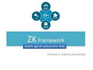ZKFramework
Cristiam A. Cabrera Hernández
Diseño ágil de aplicaciones Web
 