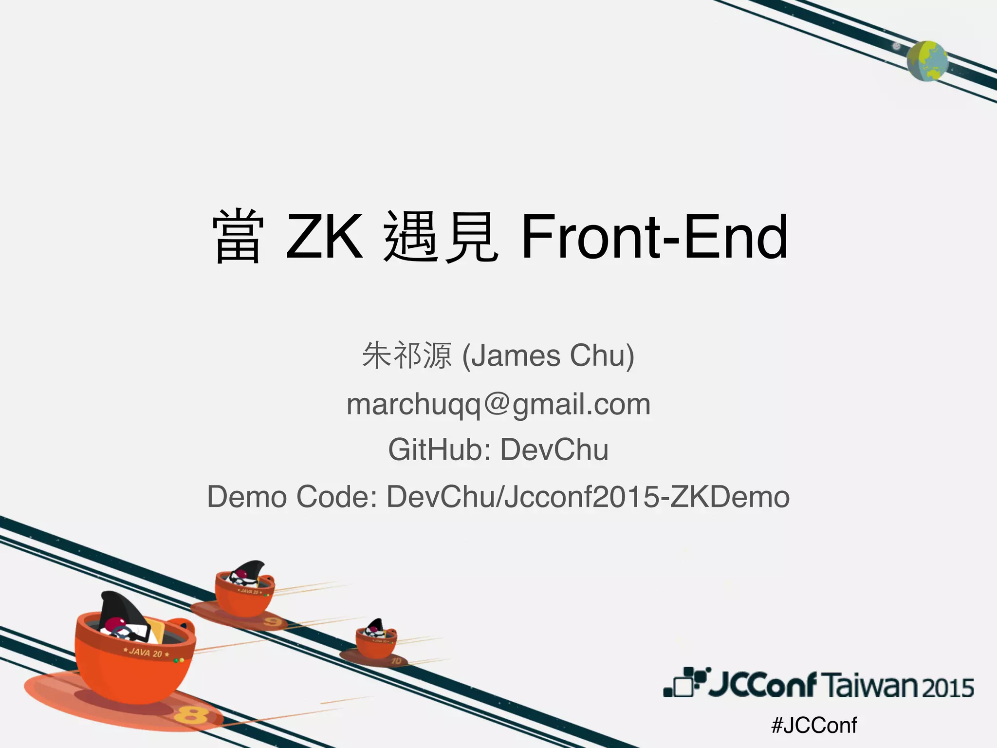 #JCConf
當 ZK 遇⾒見 Front-End
朱祁源 (James Chu)
marchuqq@gmail.com
GitHub: DevChu
Demo Code: DevChu/Jcconf2015-ZKDemo
 