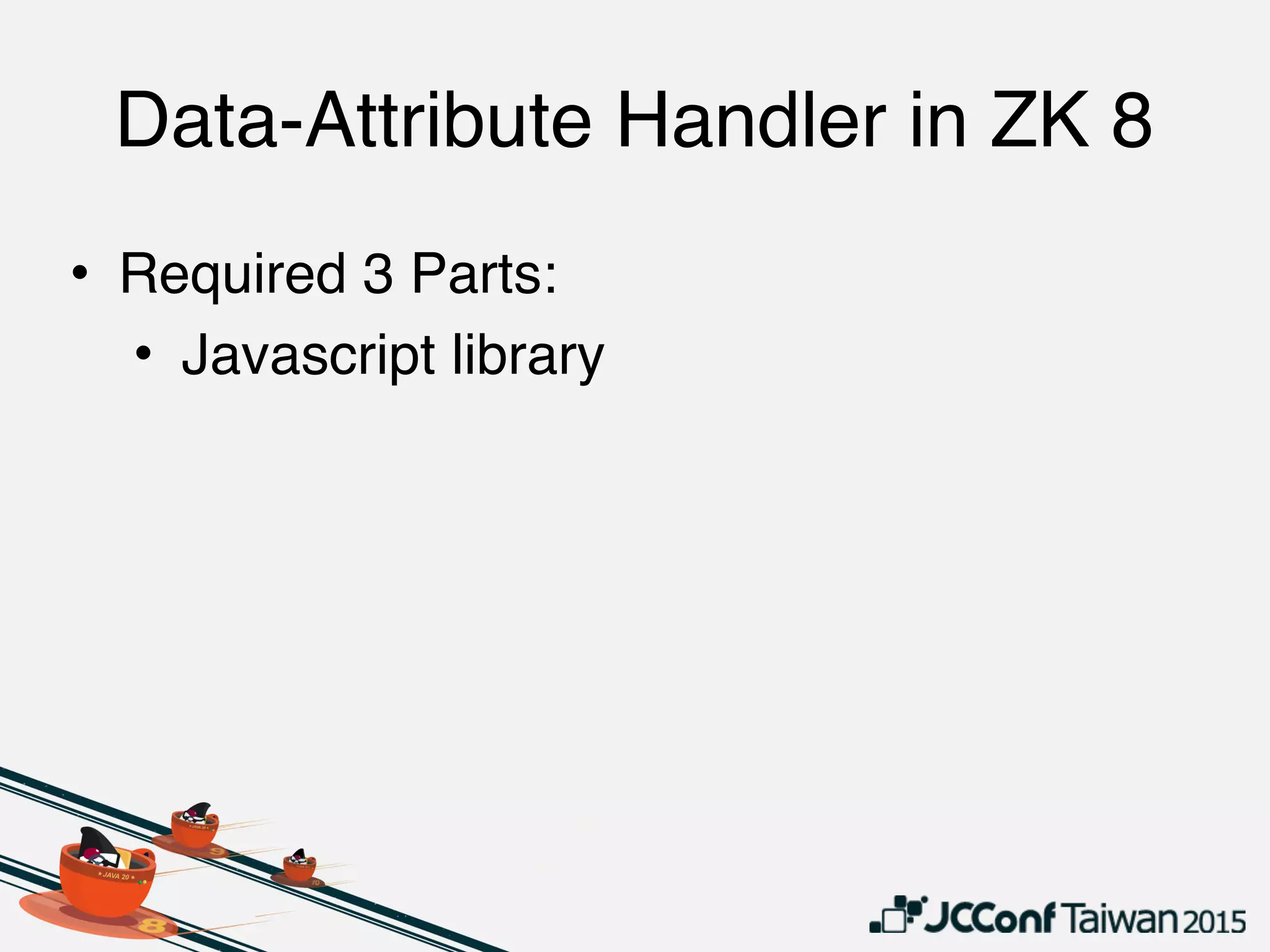 Data-Attribute Handler in ZK 8
• Required 3 Parts:
• Javascript library
 