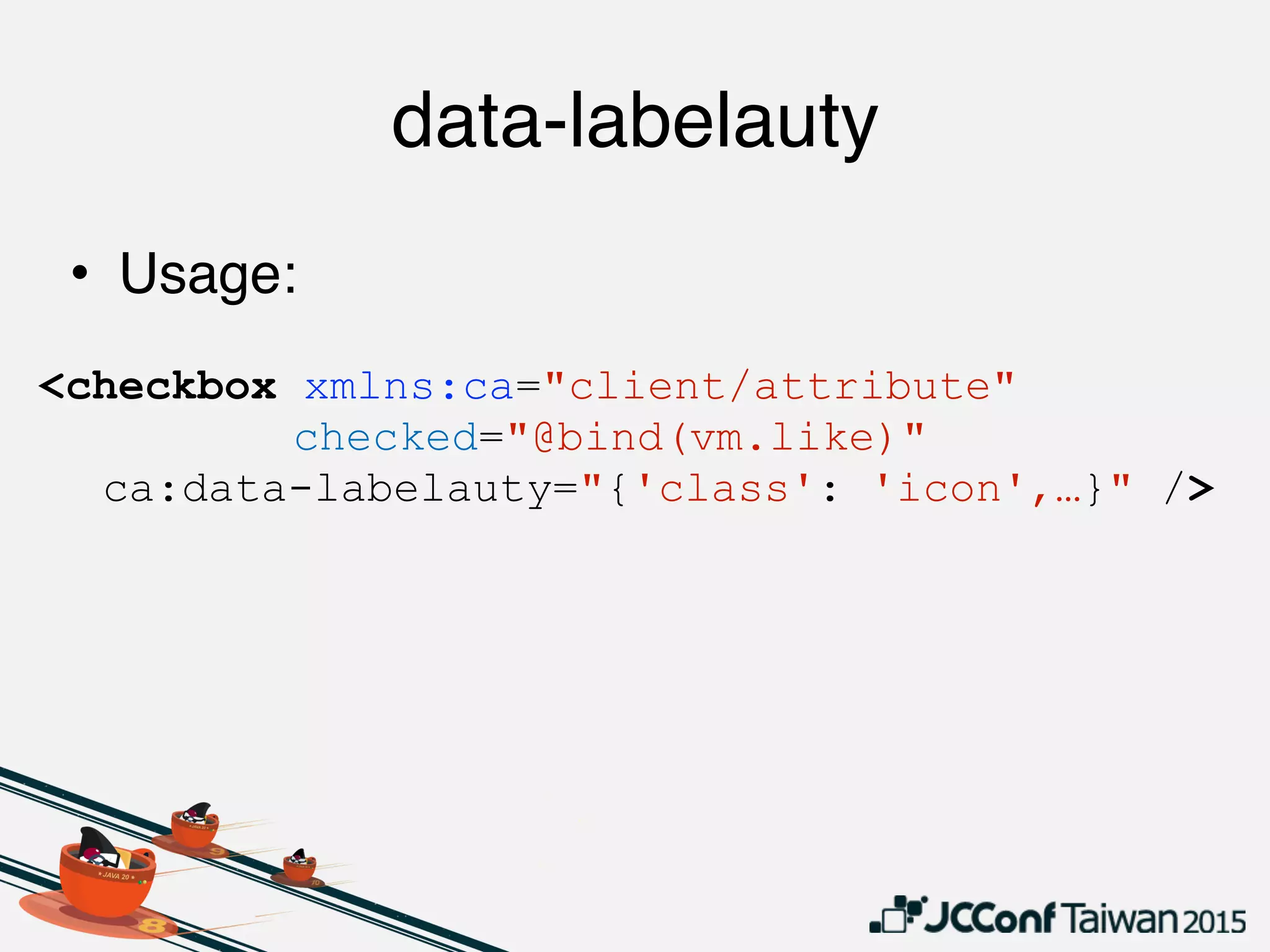 data-labelauty
• Usage:
<checkbox xmlns:ca="client/attribute"
checked="@bind(vm.like)"
ca:data-labelauty="{'class': 'icon',…}" />
 