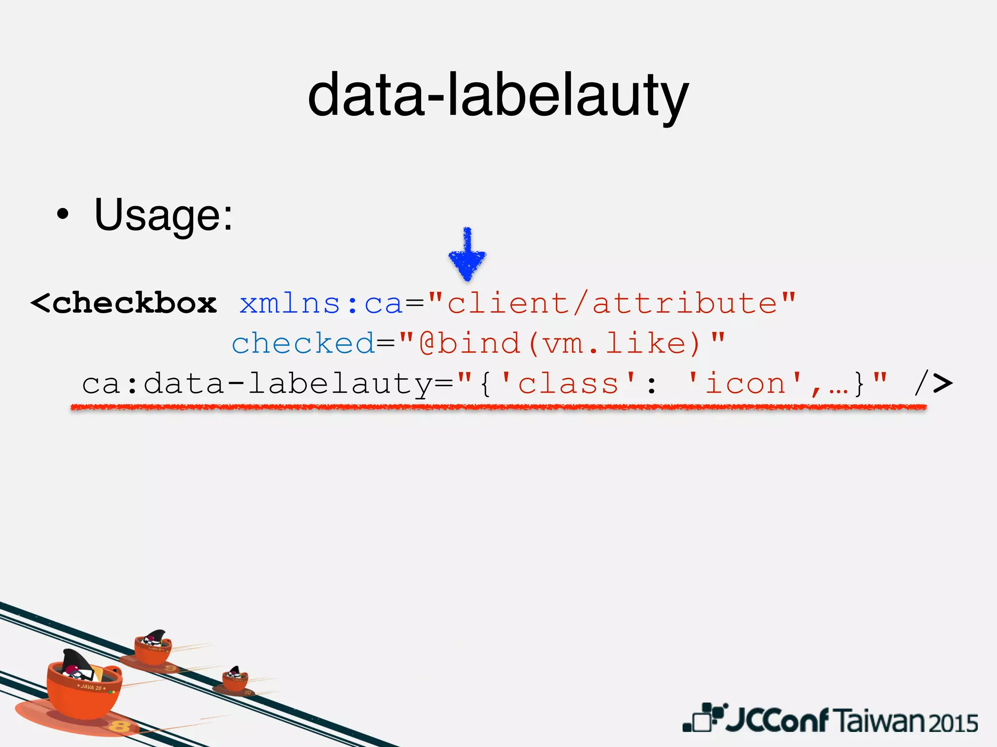 data-labelauty
• Usage:
<checkbox xmlns:ca="client/attribute"
checked="@bind(vm.like)"
ca:data-labelauty="{'class': 'icon',…}" />
 