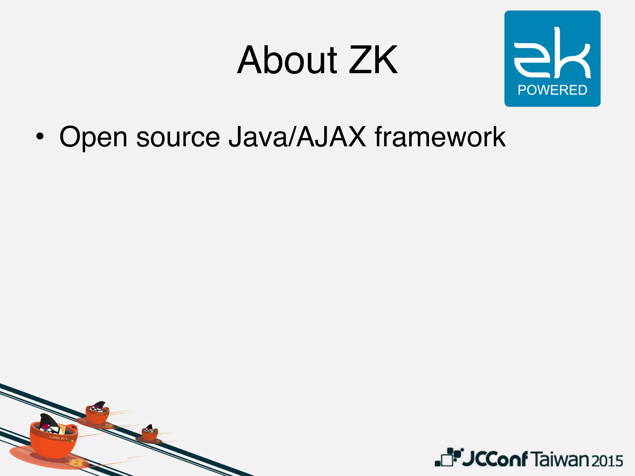 About ZK
• Open source Java/AJAX framework
 