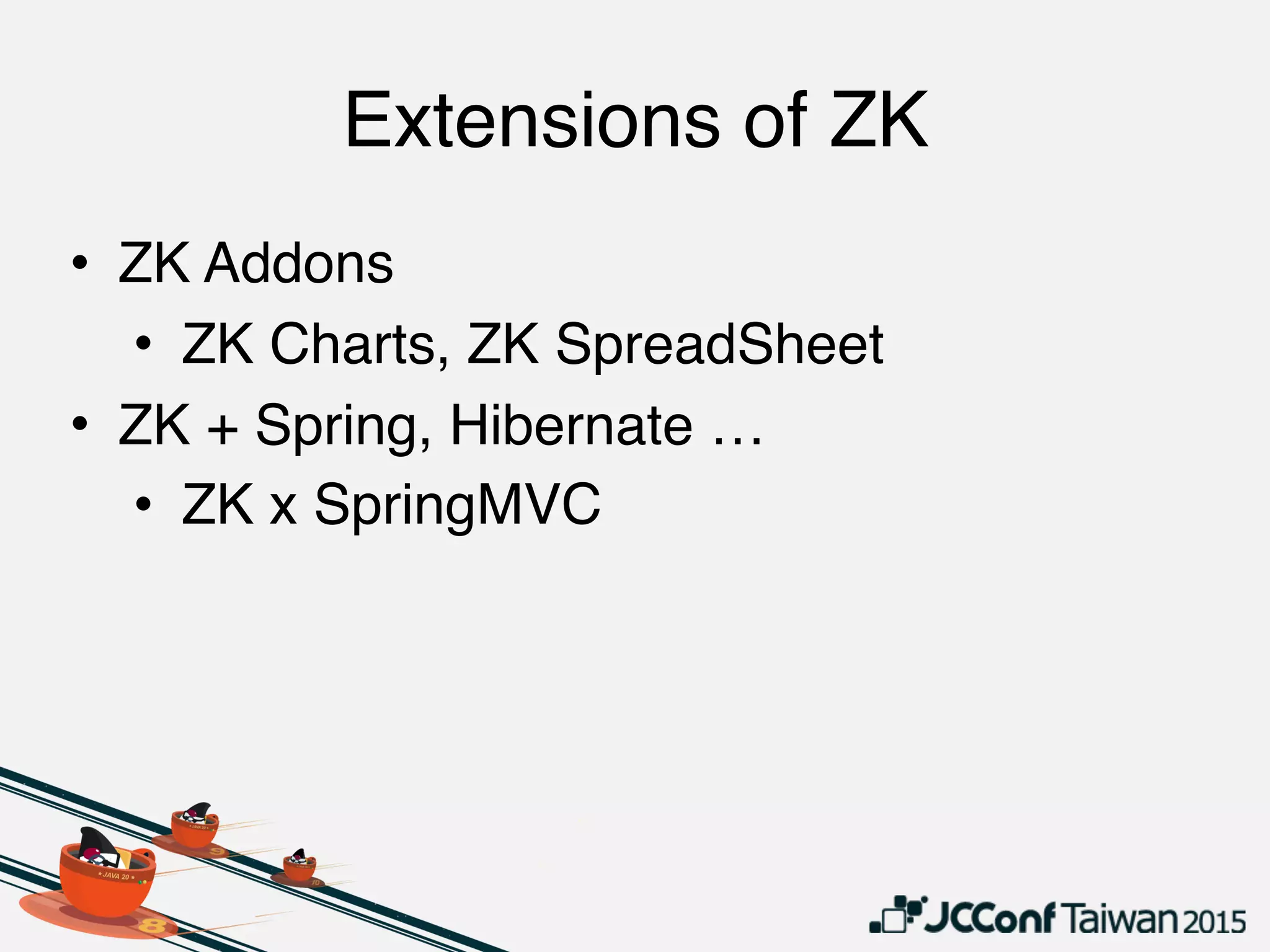 Extensions of ZK
• ZK Addons
• ZK Charts, ZK SpreadSheet
• ZK + Spring, Hibernate …
• ZK x SpringMVC
 