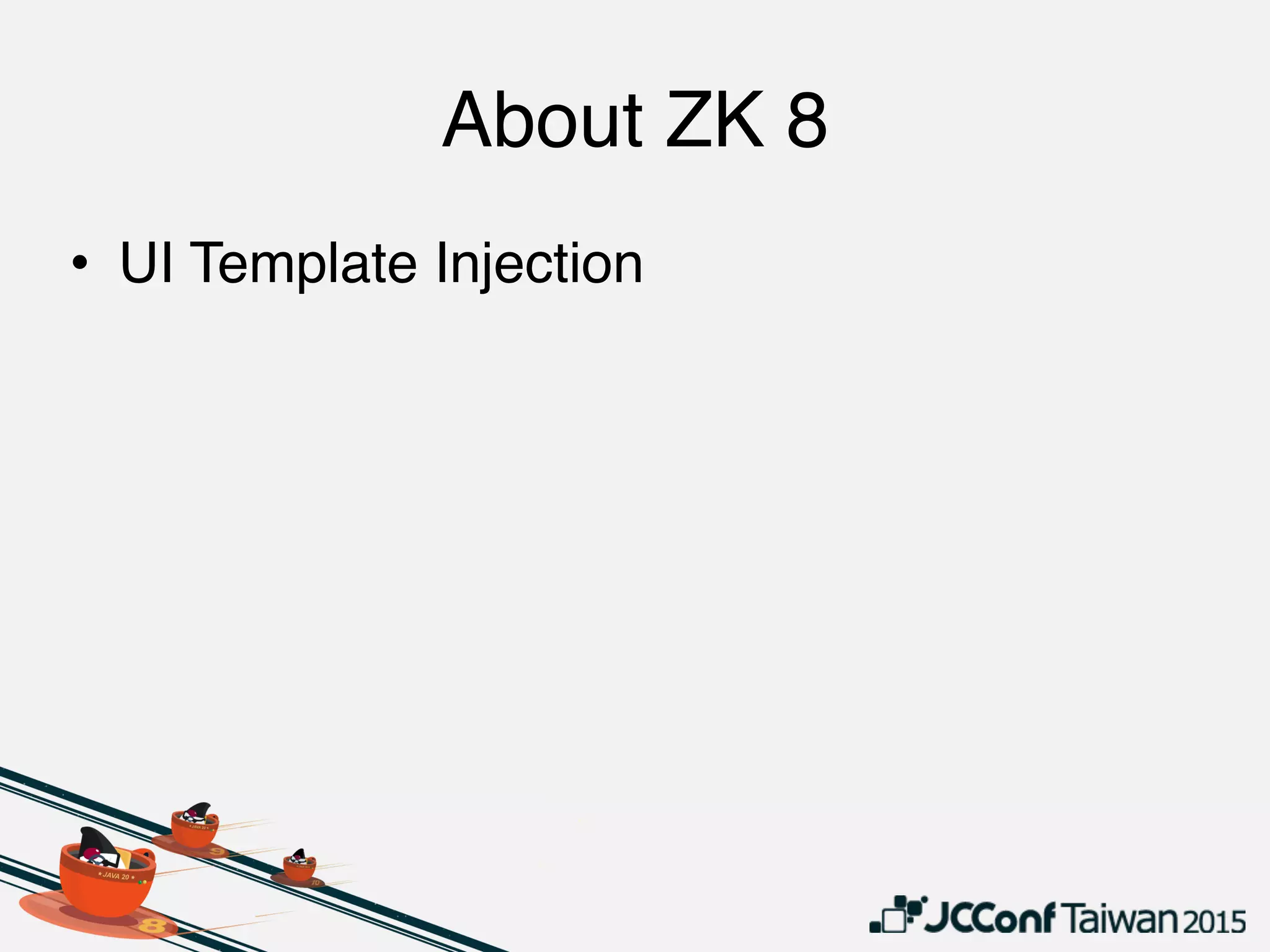 About ZK 8
• UI Template Injection
 