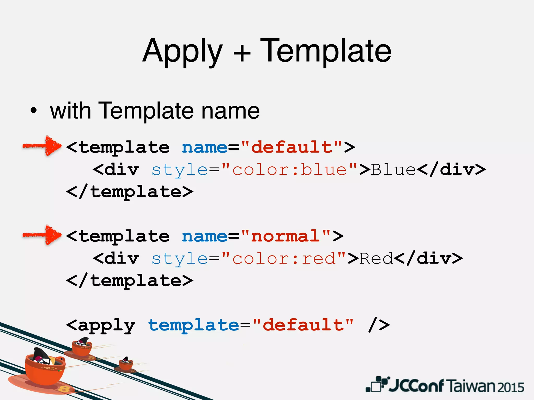 Apply + Template
• with Template name
<template name="default">
<div style="color:blue">Blue</div>
</template>
<template name="normal">
<div style="color:red">Red</div>
</template>
<apply template="default" />
 