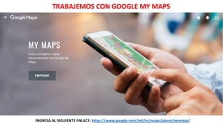 TRABAJEMOS CON GOOGLE MY MAPS
INGRESA AL SIGUIENTE ENLACE: https://www.google.com/intl/es/maps/about/mymaps/
 