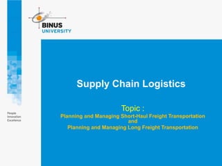 Supply Chain Logistics
Topic :
Planning and Managing Short-Haul Freight Transportation
and
Planning and Managing Long Freight Transportation
 
