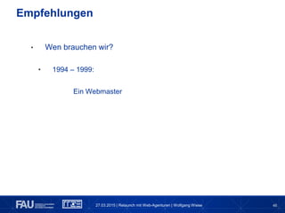 46
• Wen brauchen wir?
• 1994 – 1999:
Ein Webmaster
Empfehlungen
27.03.2015 | Relaunch mit Web-Agenturen | Wolfgang Wiese
 