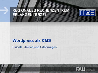 1
REGIONALES RECHENZENTRUM
ERLANGEN [RRZE]
Wordpress als CMS
Einsatz, Betrieb und Erfahrungen
 