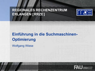REGIONALES RECHENZENTRUM
ERLANGEN [RRZE]
Einführung in die Suchmaschinen-
Optimierung
Wolfgang Wiese
 