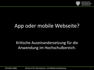 App oder mobile Webseite?

             Kritische Auseinandersetzung für die
              Anwendung im Hochschulbereich.



Christian Nölle   Zentrum für Informations- und Medienverarbeitung   1
 