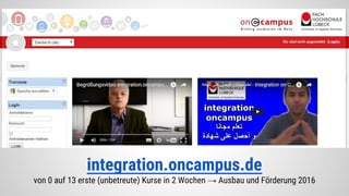 integration.oncampus.de
von 0 auf 13 erste (unbetreute) Kurse in 2 Wochen → Ausbau und Förderung 2016
 