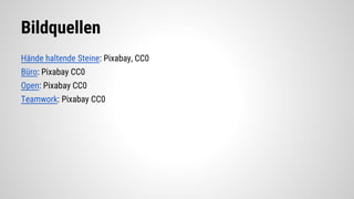 Bildquellen
Hände haltende Steine: Pixabay, CC0
Büro: Pixabay CC0
Open: Pixabay CC0
Teamwork: Pixabay CC0
 