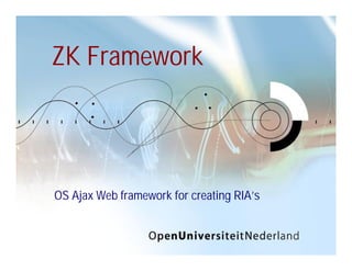 ZK Framework




OS Ajax Web framework for creating RIA’s
 
