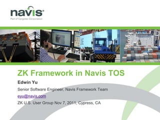 ZK Framework in Navis TOS
Edwin Yu
Senior Software Engineer, Navis Framework Team
eyu@navis.com
ZK U.S. User Group Nov 7, 2011, Cypress, CA


                                                 Copyright © 2011 Navis, LLC. All Rights Reserved.
 