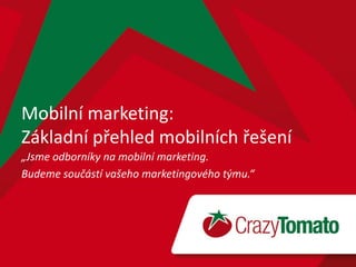 Mobilní marketing:
Základní přehled mobilních řešení
„Jsme odborníky na mobilní marketing.
Budeme součástí vašeho marketingového týmu.“
 