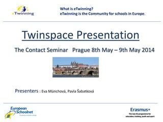 Twinspace Presentation
The Contact Seminar Prague 8th May – 9th May 2014
Presenters : Eva Münchová, Pavla Šabatková
What is eTwinning?
eTwinning is the Community for schools in Europe.
 