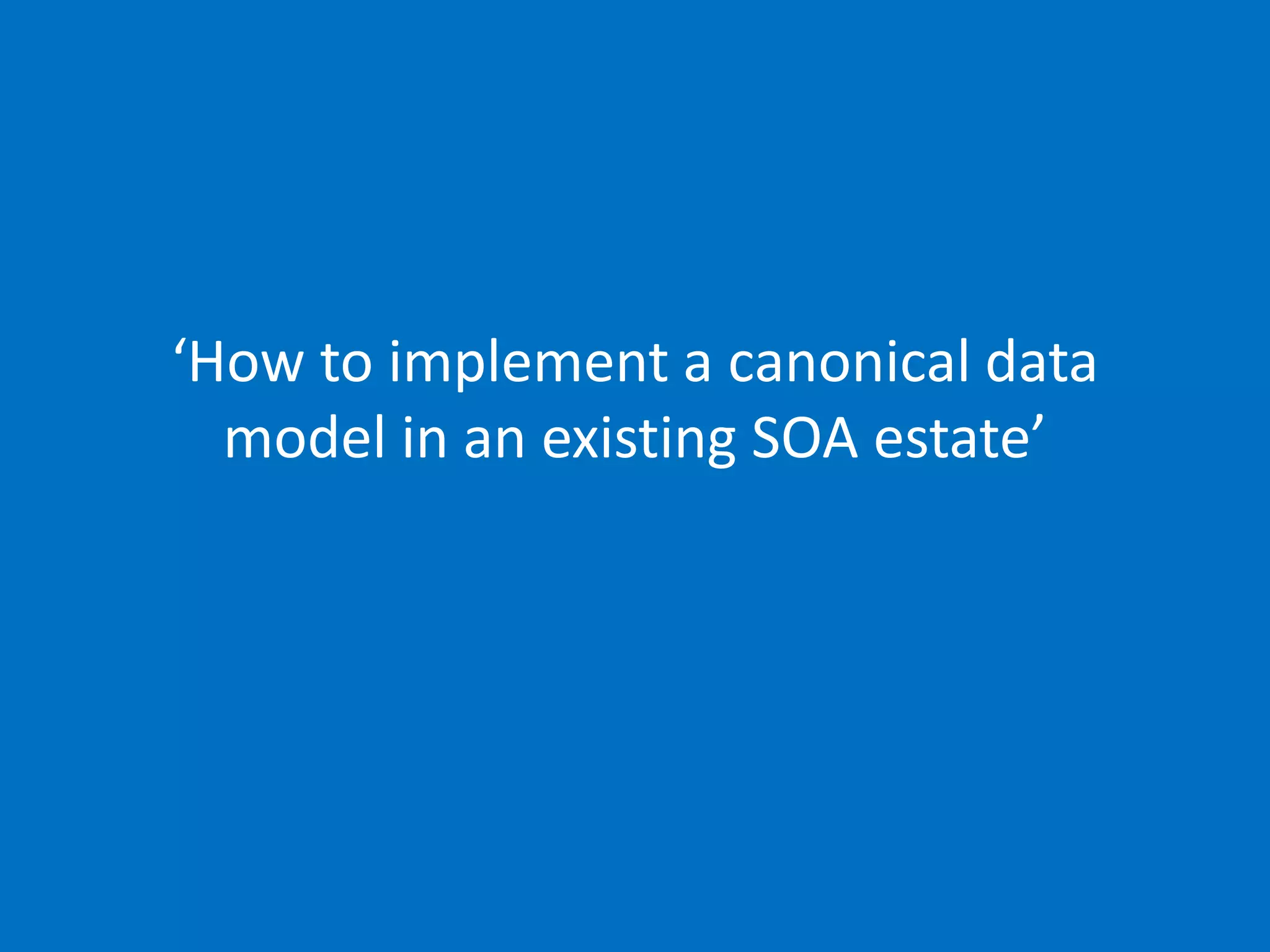 ‘How to implement a canonical data model in an existing SOA
estate’
19/05/2014 (slide 1)
phil@mp3monster.org
www.mp3monster.org
‘How to implement a canonical data
model in an existing SOA estate’
 