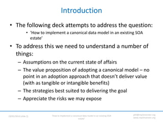 ‘How to implement a canonical data model in an existing SOA
estate’
19/05/2014 (slide 2)
phil@mp3monster.org
www.mp3monste...