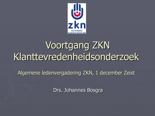Voortgang ZKN Klanttevredenheidsonderzoek Algemene ledenvergadering ZKN, 1 december Zeist Drs. Johannes Bosgra 