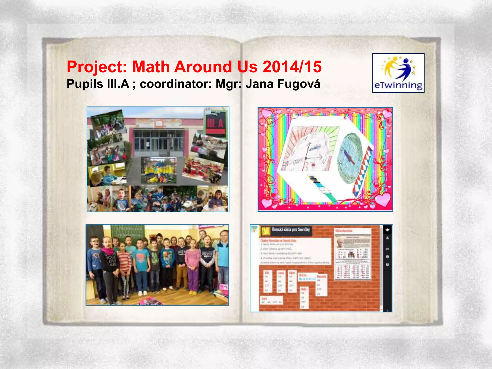 Project: Math Around Us 2014/15
Pupils III.A ; coordinator: Mgr: Jana Fugová
 