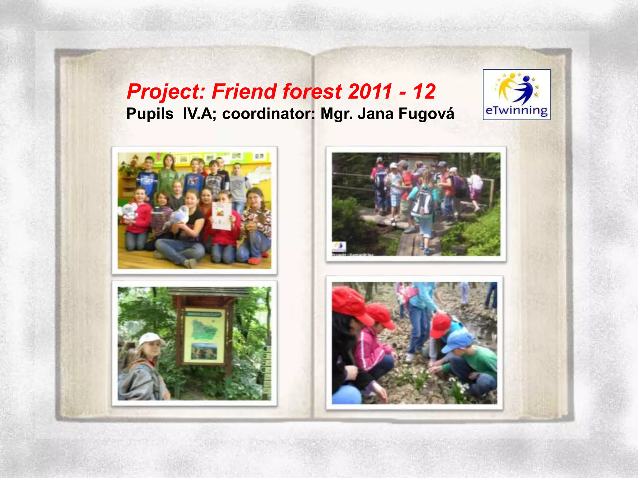 Project: Friend forest 2011 - 12
Pupils IV.A; coordinator: Mgr. Jana Fugová
 