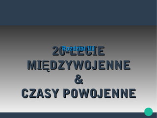 20-LECIE20-LECIE
MI DZYWOJENNEĘMI DZYWOJENNEĘ
&&
CZASY POWOJENNECZASY POWOJENNE
Rozdział IIIRozdział III
 