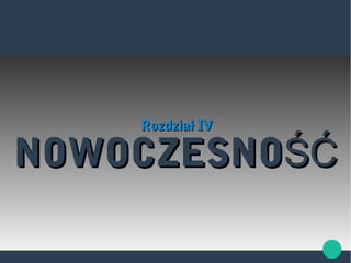 NOWOCZESNOŚĆNOWOCZESNOŚĆ
Rozdział IVRozdział IV
 