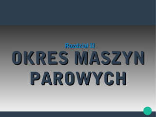 OKRES MASZYNOKRES MASZYN
PAROWYCHPAROWYCH
Rozdział IIRozdział II
 