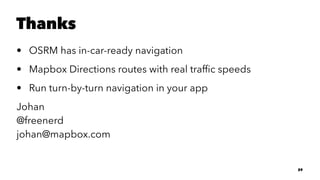Thanks
• OSRM has in-car-ready navigation
• Mapbox Directions routes with real trafﬁc speeds
• Run turn-by-turn navigation in your app
Johan
@freenerd
johan@mapbox.com
29
 